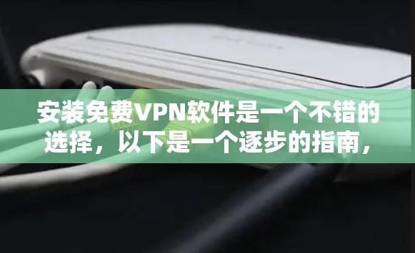 安装免费VPN软件是一个不错的选择,以下是一个逐步的指南,帮助你选择和安装一个适合你需求的VPN软件 安装免费VPN软件是一个不错的选择,以下是一个逐步的指南,帮助你选择和安装一个适合你需求的VPN软件