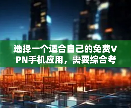 选择一个适合自己的免费VPN手机应用,需要综合考虑多个因素,以下是一个清晰的指南 选择一个适合自己的免费VPN手机应用,需要综合考虑多个因素,以下是一个清晰的指南