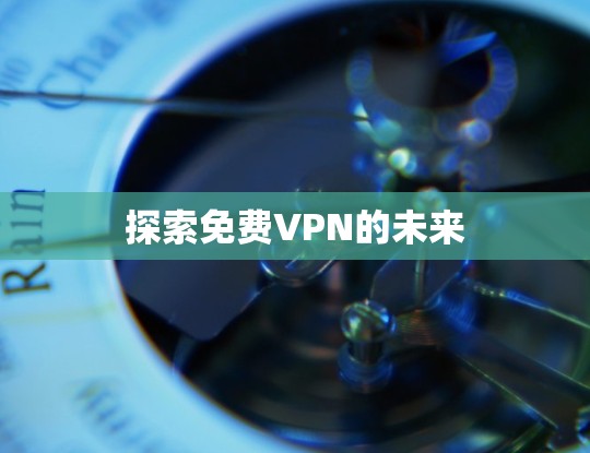 探索免费VPN的未来 探索免费VPN的未来