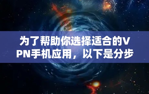 为了帮助你选择适合的VPN手机应用,以下是分步骤的建议 为了帮助你选择适合的VPN手机应用,以下是分步骤的建议