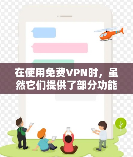 在使用免费VPN时,虽然它们提供了部分功能,但需要考虑以下几个主要因素 在使用免费VPN时,虽然它们提供了部分功能,但需要考虑以下几个主要因素