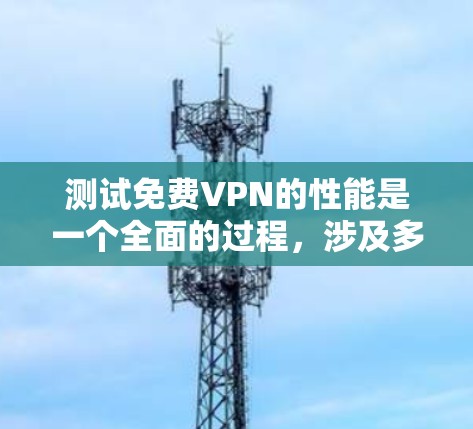 测试免费VPN的性能是一个全面的过程,涉及多个方面,帮助用户理解其功能、稳定性以及最佳使用方式。以下是一个结构化的总结 测试免费VPN的性能是一个全面的过程,涉及多个方面,帮助用户理解其功能、稳定性以及最佳使用方式。以下是一个结构化的总结