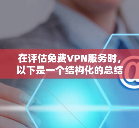 在评估免费VPN服务时,以下是一个结构化的总结,帮助你做出明智的选择 在评估免费VPN服务时,以下是一个结构化的总结,帮助你做出明智的选择