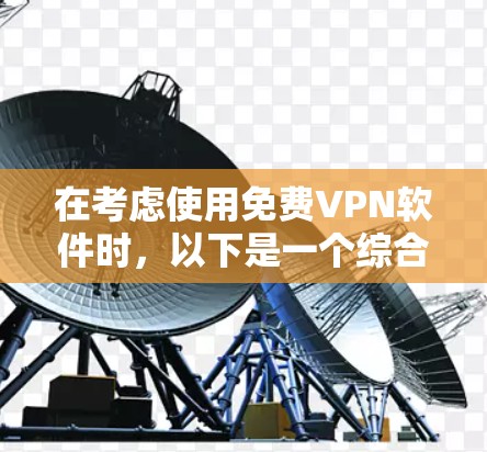 在考虑使用免费VPN软件时,以下是一个综合考虑的步骤和最终推荐 在考虑使用免费VPN软件时,以下是一个综合考虑的步骤和最终推荐