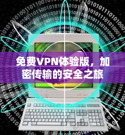免费VPN体验版,加密传输的安全之旅 免费VPN体验版,加密传输的安全之旅
