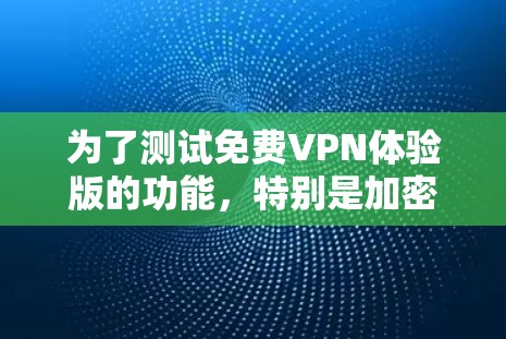 为了测试免费VPN体验版的功能,特别是加密传输、流媒体和音频处理,可以按照以下步骤进行 为了测试免费VPN体验版的功能,特别是加密传输、流媒体和音频处理,可以按照以下步骤进行