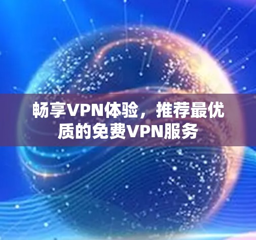 畅享VPN体验,推荐最优质的免费VPN服务 畅享VPN体验,推荐最优质的免费VPN服务