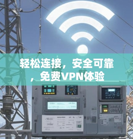 轻松连接,安全可靠,免费VPN体验 轻松连接,安全可靠,免费VPN体验