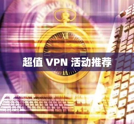 超值 VPN 活动推荐 超值 VPN 活动推荐