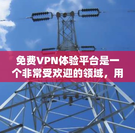 免费VPN体验平台是一个非常受欢迎的领域,用户可以通过以下平台获取高质量的VPN内容。以下是一些免费VPN平台及其特点,供您参考 免费VPN体验平台是一个非常受欢迎的领域,用户可以通过以下平台获取高质量的VPN内容。以下是一些免费VPN平台及其特点,供您参考