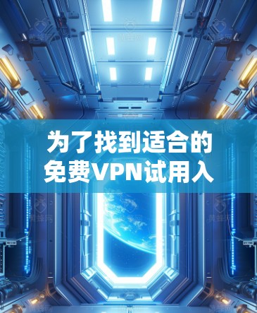为了找到适合的免费VPN试用入口，以下是一个有条理的总结和推荐