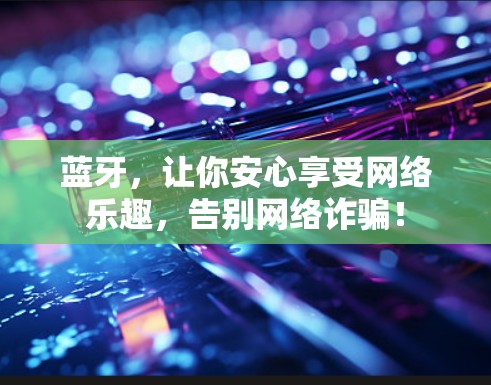 蓝牙,让你安心享受网络乐趣,告别网络诈骗! 蓝牙,让你安心享受网络乐趣,告别网络诈骗!