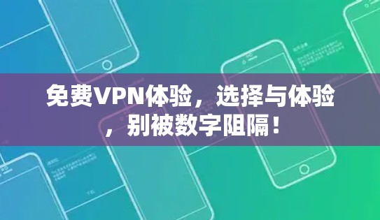 免费VPN体验,选择与体验,别被数字阻隔! 免费VPN体验,选择与体验,别被数字阻隔!