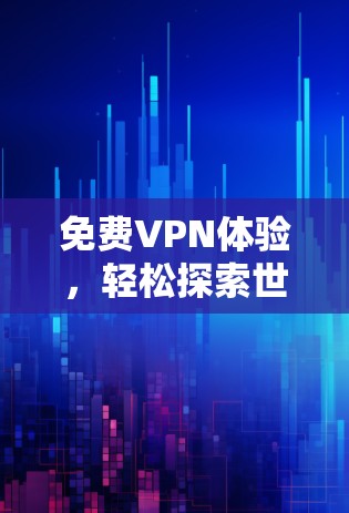 免费VPN体验，轻松探索世界