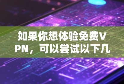如果你想体验免费VPN,可以尝试以下几种平台和方式 如果你想体验免费VPN,可以尝试以下几种平台和方式