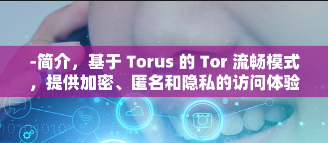 -简介,基于 Torus 的 Tor 流畅模式,提供加密、匿名和隐私的访问体验 -简介,基于 Torus 的 Tor 流畅模式,提供加密、匿名和隐私的访问体验