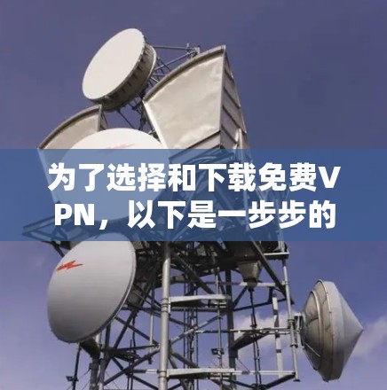 为了选择和下载免费VPN,以下是一步步的建议 为了选择和下载免费VPN,以下是一步步的建议