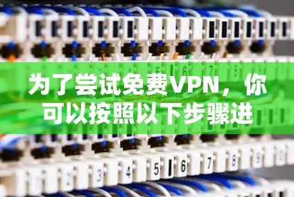为了尝试免费VPN,你可以按照以下步骤进行 为了尝试免费VPN,你可以按照以下步骤进行