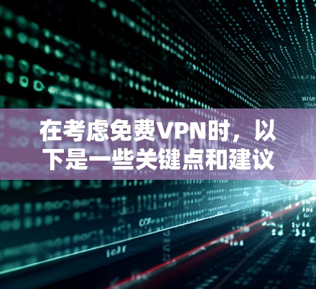 在考虑免费VPN时,以下是一些关键点和建议 在考虑免费VPN时,以下是一些关键点和建议