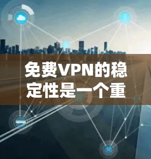 免费VPN的稳定性是一个重要的考虑因素,因为它直接影响用户体验和数据安全。以下是对免费VPN稳定性的分析 免费VPN的稳定性是一个重要的考虑因素,因为它直接影响用户体验和数据安全。以下是对免费VPN稳定性的分析