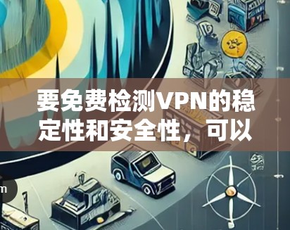 要免费检测VPN的稳定性和安全性,可以使用以下工具和方法 要免费检测VPN的稳定性和安全性,可以使用以下工具和方法
