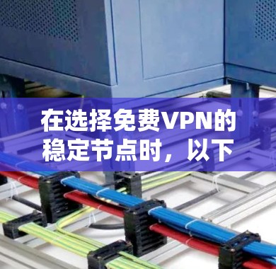 在选择免费VPN的稳定节点时,以下是一些关键点和推荐 在选择免费VPN的稳定节点时,以下是一些关键点和推荐