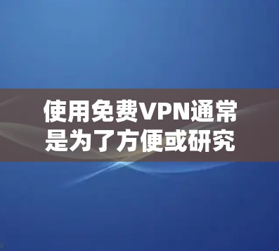 使用免费VPN通常是为了方便或研究,但需要确保安全。以下是一些建议,帮助你选择和使用免费VPN 使用免费VPN通常是为了方便或研究,但需要确保安全。以下是一些建议,帮助你选择和使用免费VPN