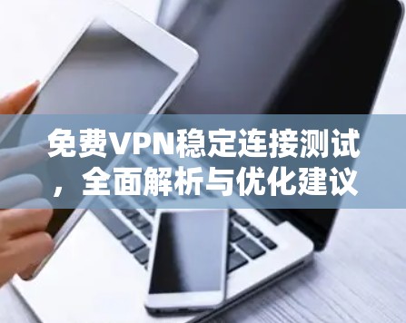 免费VPN稳定连接测试,全面解析与优化建议 免费VPN稳定连接测试,全面解析与优化建议