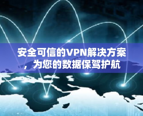 安全可信的VPN解决方案,为您的数据保驾护航 安全可信的VPN解决方案,为您的数据保驾护航