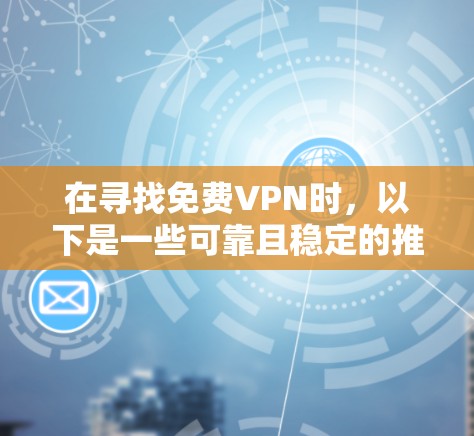 在寻找免费VPN时,以下是一些可靠且稳定的推荐,适合那些需要稳定连接的用户 在寻找免费VPN时,以下是一些可靠且稳定的推荐,适合那些需要稳定连接的用户