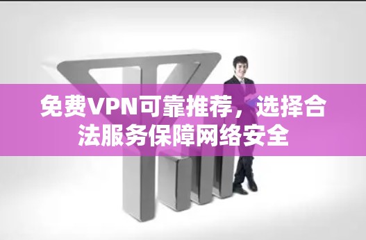 免费VPN可靠推荐,选择合法服务保障网络安全 免费VPN可靠推荐,选择合法服务保障网络安全