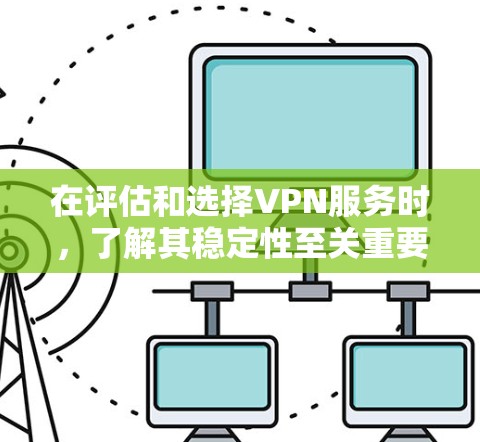 在评估和选择VPN服务时,了解其稳定性至关重要。以下是关于VPN稳定性的关键信息和步骤 在评估和选择VPN服务时,了解其稳定性至关重要。以下是关于VPN稳定性的关键信息和步骤