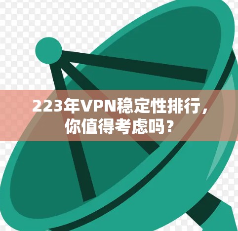 223年VPN稳定性排行，你值得考虑吗？