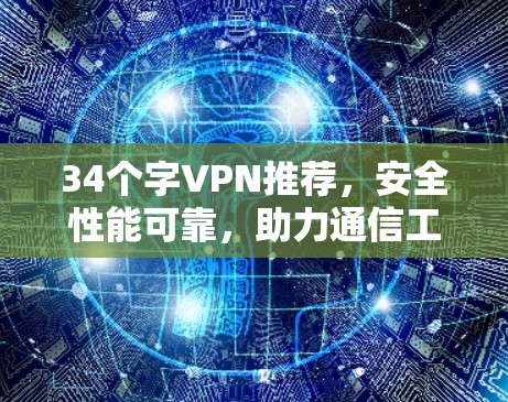 34个字VPN推荐,安全性能可靠,助力通信工程师高效连接 34个字VPN推荐,安全性能可靠,助力通信工程师高效连接