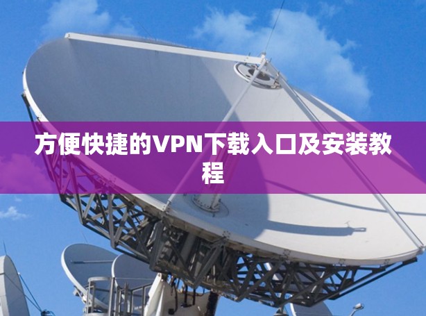 方便快捷的VPN下载入口及安装教程 方便快捷的VPN下载入口及安装教程