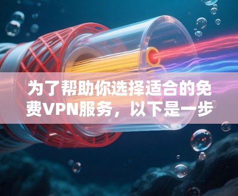 为了帮助你选择适合的免费VPN服务,以下是一步步的建议 为了帮助你选择适合的免费VPN服务,以下是一步步的建议