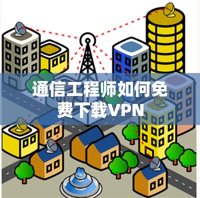 通信工程师如何免费下载VPN 通信工程师如何免费下载VPN