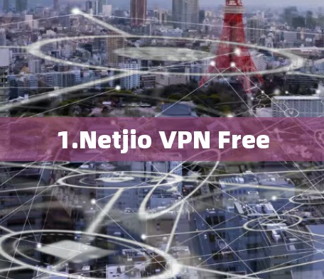 1.Netjio VPN Free 1.Netjio VPN Free