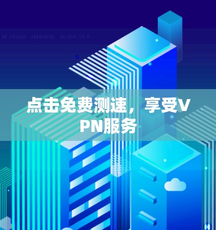 点击免费测速,享受VPN服务 点击免费测速,享受VPN服务