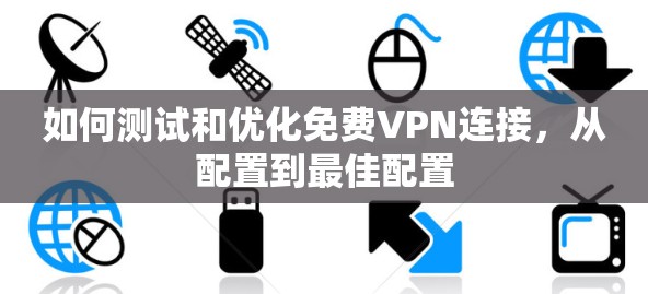 如何测试和优化免费VPN连接,从配置到最佳配置 如何测试和优化免费VPN连接,从配置到最佳配置