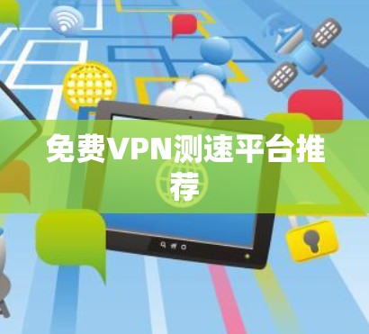免费VPN测速平台推荐 免费VPN测速平台推荐