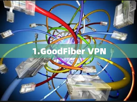 1.GoodFiber VPN 1.GoodFiber VPN
