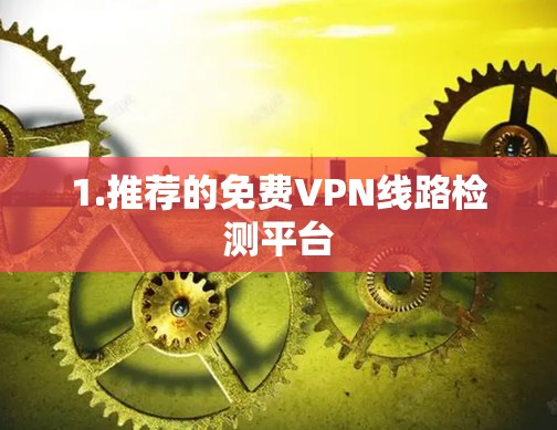 1.推荐的免费VPN线路检测平台 1.推荐的免费VPN线路检测平台