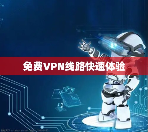 免费VPN线路快速体验 免费VPN线路快速体验