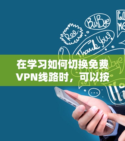 在学习如何切换免费VPN线路时,可以按照以下步骤进行 在学习如何切换免费VPN线路时,可以按照以下步骤进行