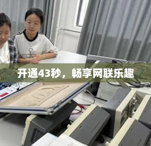 开通43秒,畅享网联乐趣 开通43秒,畅享网联乐趣