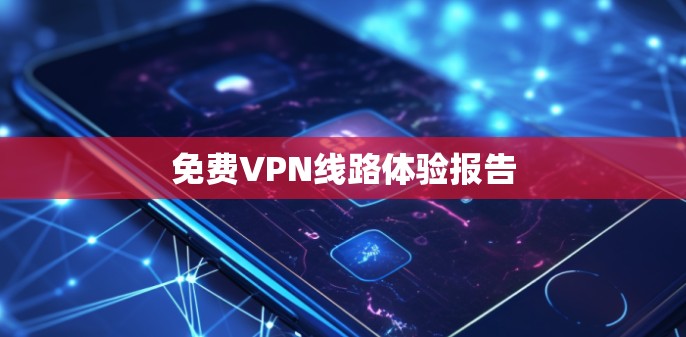 免费VPN线路体验报告 免费VPN线路体验报告