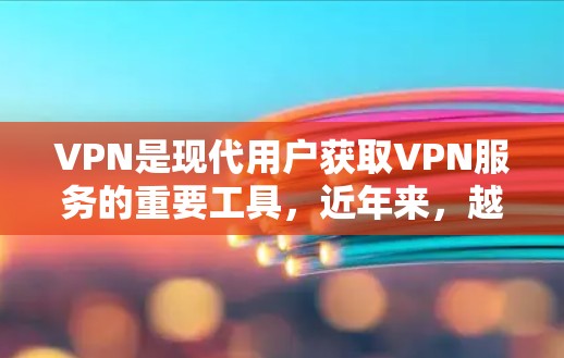 VPN是现代用户获取VPN服务的重要工具,近年来,越来越多的用户开始尝试VPN服务,尤其是免费VPN,因为它们通常更为安全和可靠。以下是一些免费VPN软件和线路体验,供你参考 VPN是现代用户获取VPN服务的重要工具,近年来,越来越多的用户开始尝试VPN服务,尤其是免费VPN,因为它们通常更为安全和可靠。以下是一些免费VPN软件和线路体验,供你参考