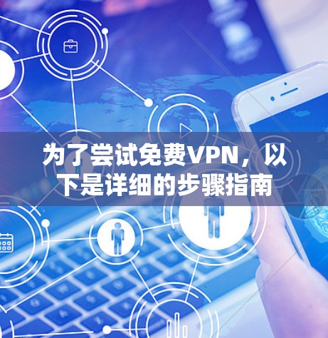 为了尝试免费VPN,以下是详细的步骤指南 为了尝试免费VPN,以下是详细的步骤指南