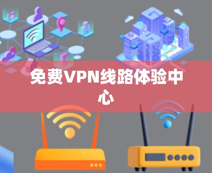 免费VPN线路体验中心 免费VPN线路体验中心
